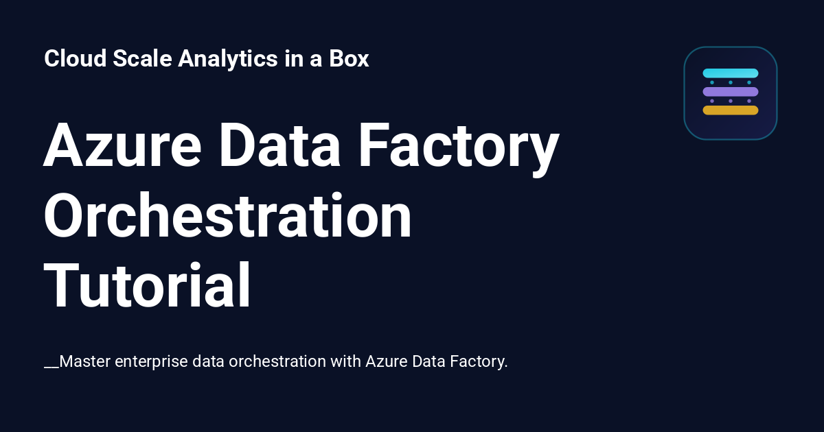 Azure Data Factory Orchestration Tutorial - Cloud Scale Analytics in a Box