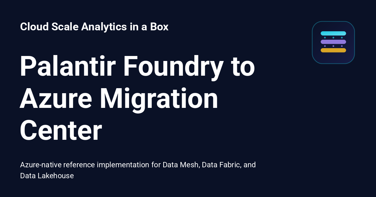 Palantir Foundry to Azure Migration Center - Cloud Scale Analytics in a Box